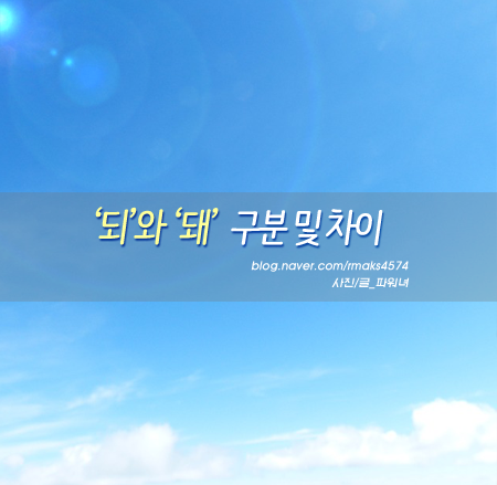 '되'와 '돼'의 차이 구분법! 해야돼vs해야되 : 네이버 블로그