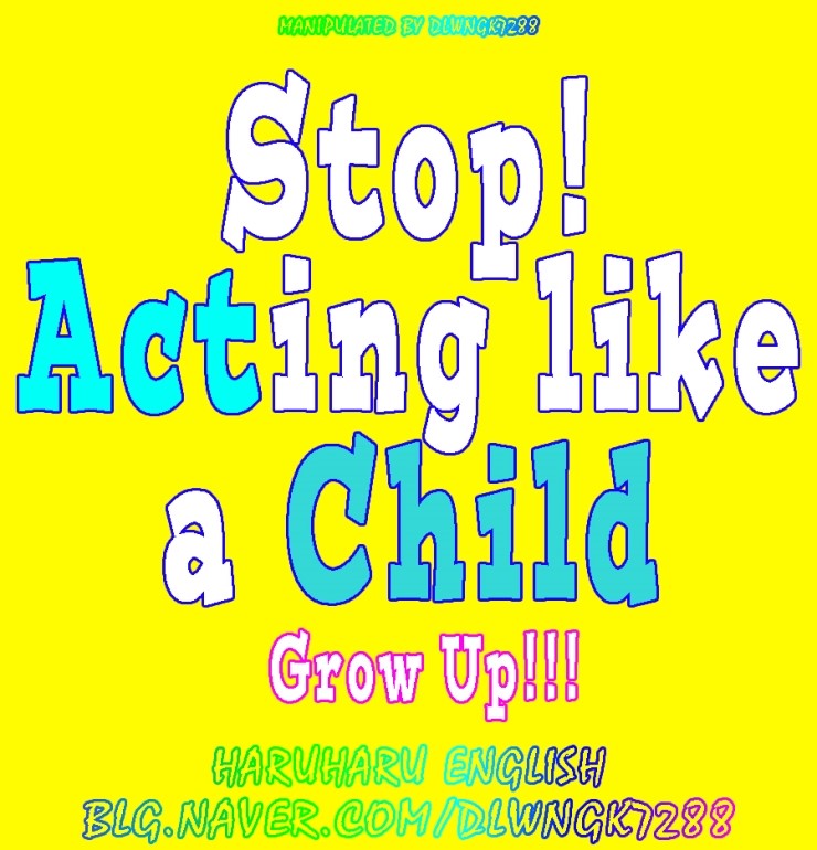 하루하루146_ Stop acting like a child! Stop being a child and grow up
