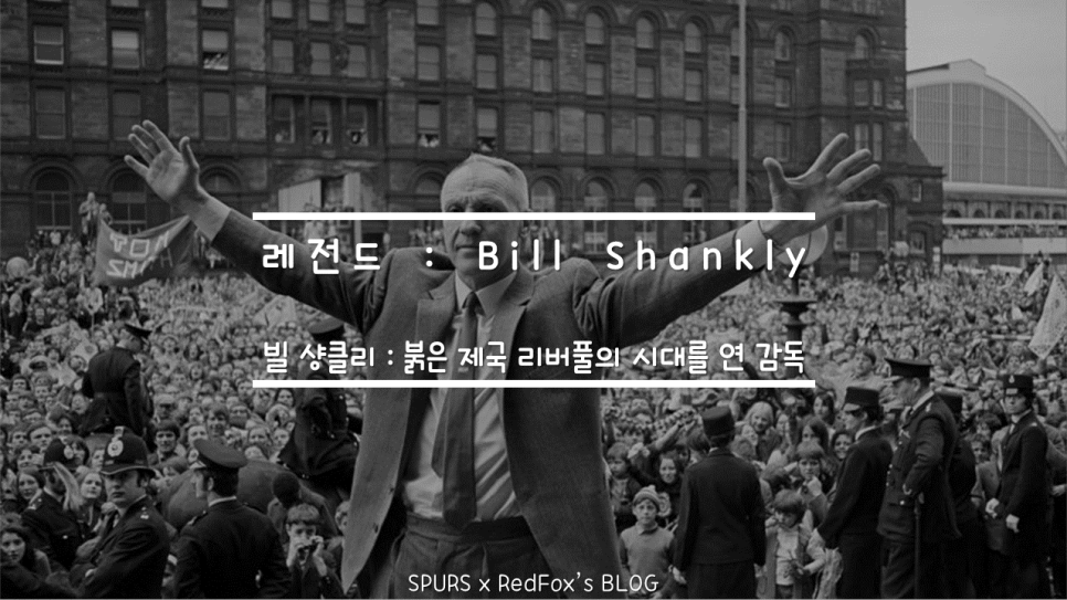 레전드 빌 샹클리 Bill Shankly 붉은 제국 리버풀의 시대를 연 감독 네이버 블로그