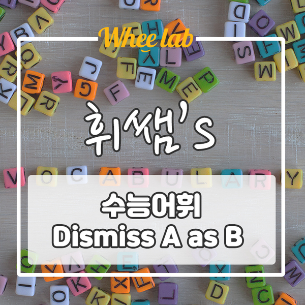 [박재휘 원장] 수능어휘 [ Dismiss A as B ]