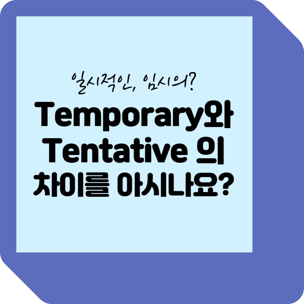 [비즈니스 영어] '임시의, 일시적인'의 뜻으로 쓰이는 Temporary 와 Tentative 의 차이는 ...