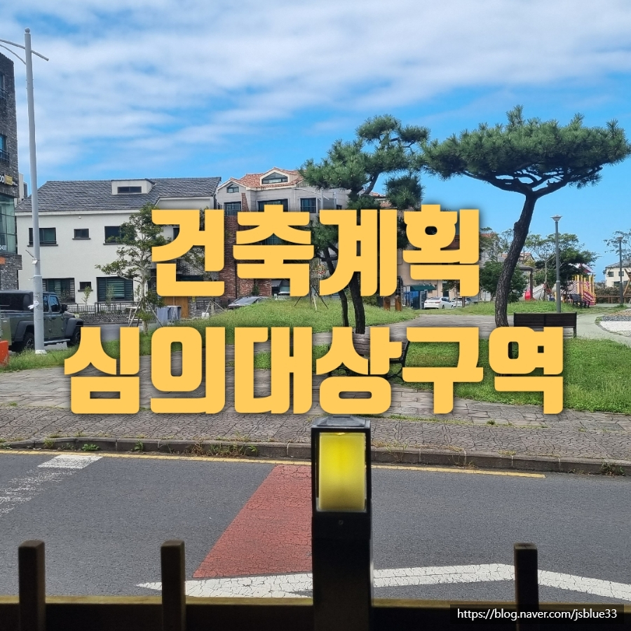 제주토지 건축계획심의 대상구역 안내 : 네이버 블로그 제주토지 건축계획심의 대상구역 안내 : 네이버 블로그