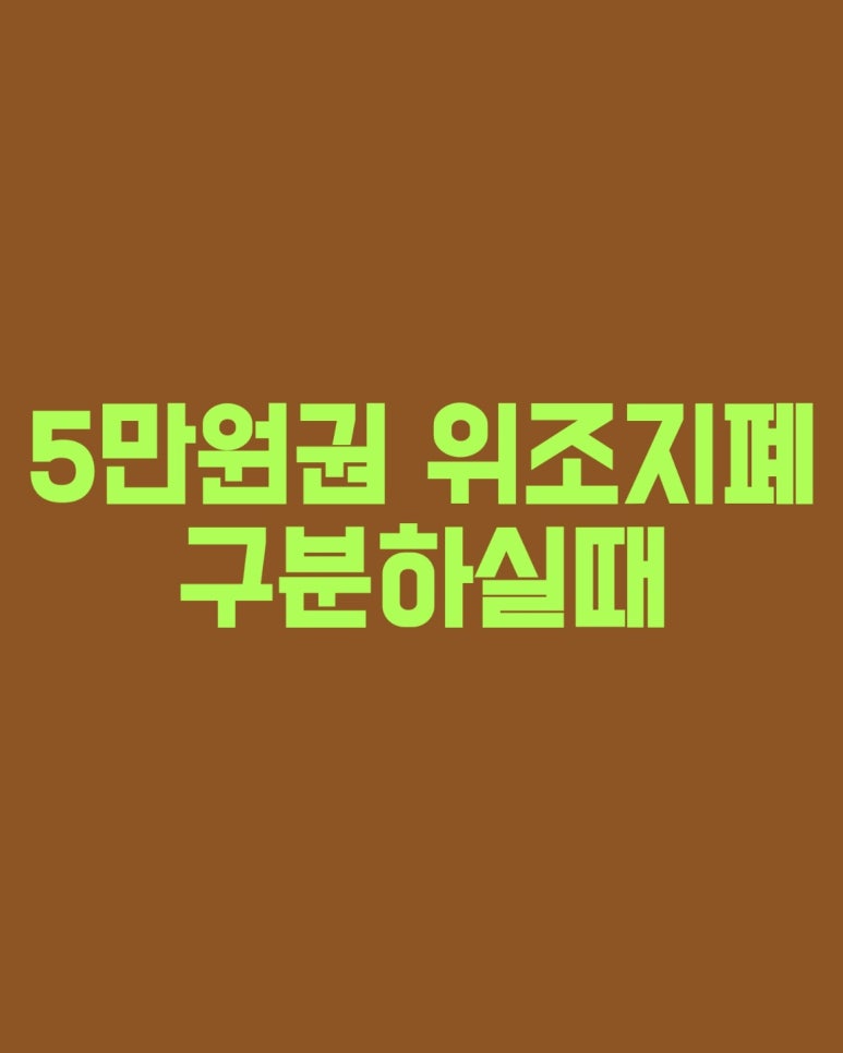 5만원권 위조지폐 구분하실 때