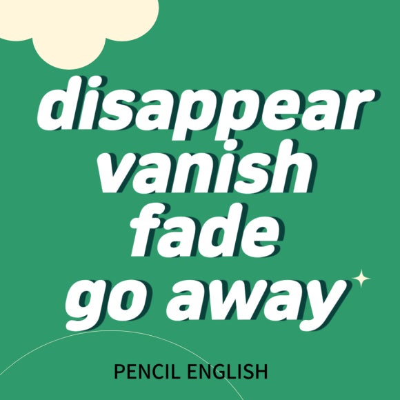 [헷갈리는 영단어] 사라지다 disappear, vanish, fade, go away 차이, 예문 : 네이버 블로그