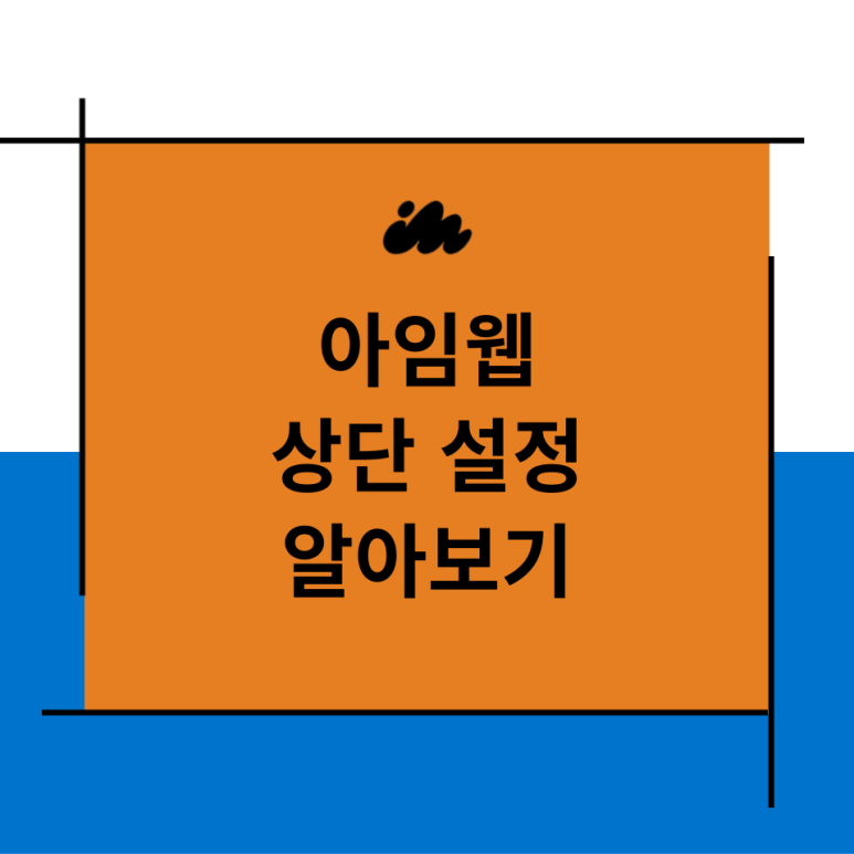 아임웹 상단 메뉴 설정 알아보기 : 상단 기본, 겹치기, 스크롤 고정, 고정메뉴 : 네이버 블로그
