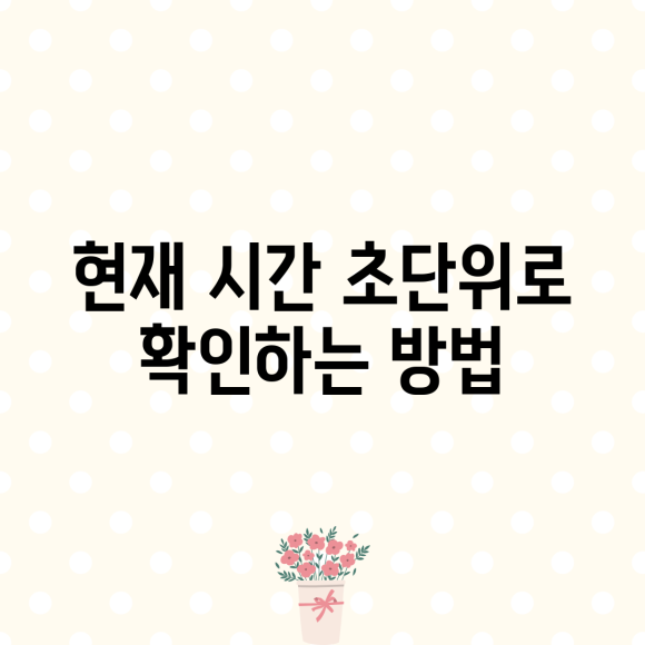 현재 시간 초단위로 확인하는 방법 : 네이버 블로그