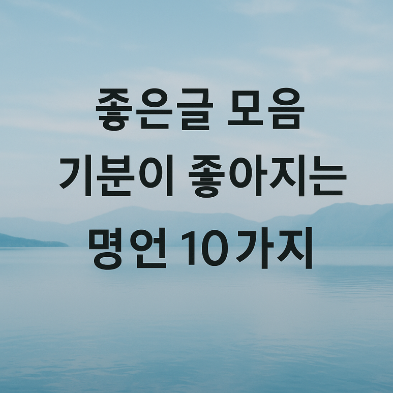 좋은글 모음, 기분 좋아지는 명언 10가지 : 네이버 블로그