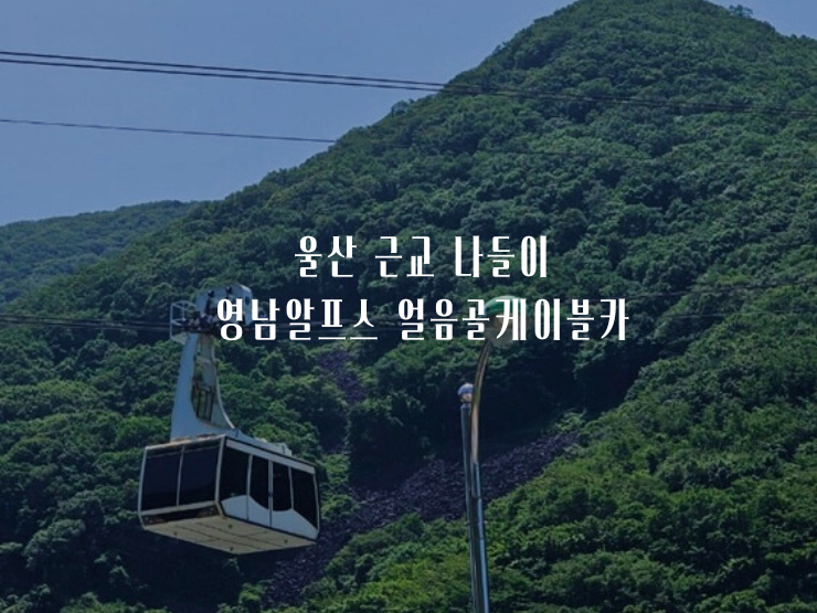 영남알프스 얼음골케이블카 :: 가족여행·데이트 코스 추천 : 네이버 블로그