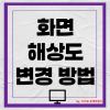 본인에게 딱 맞는! 화면 해상도 변경하는 방법 : 네이버 블로그