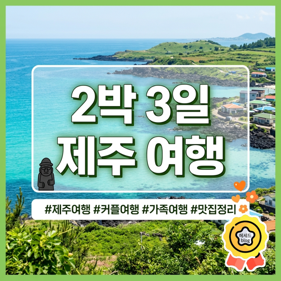 2박 3일 제주 여행 코스: 서쪽-남부-동쪽 핵심 동선 추천