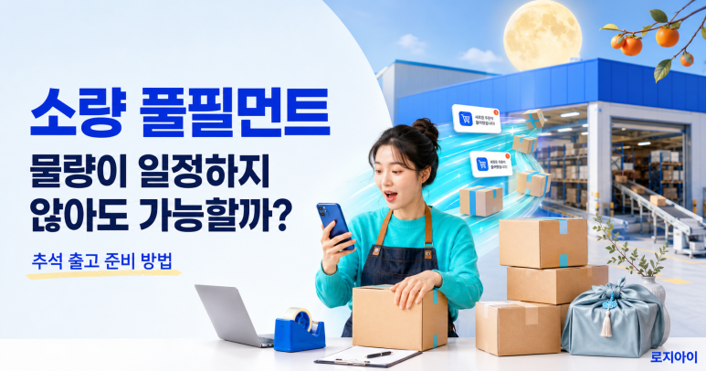 소량 풀필먼트, 물량이 일정하지 않아도 가능할까? 추석 출고 준비 방법