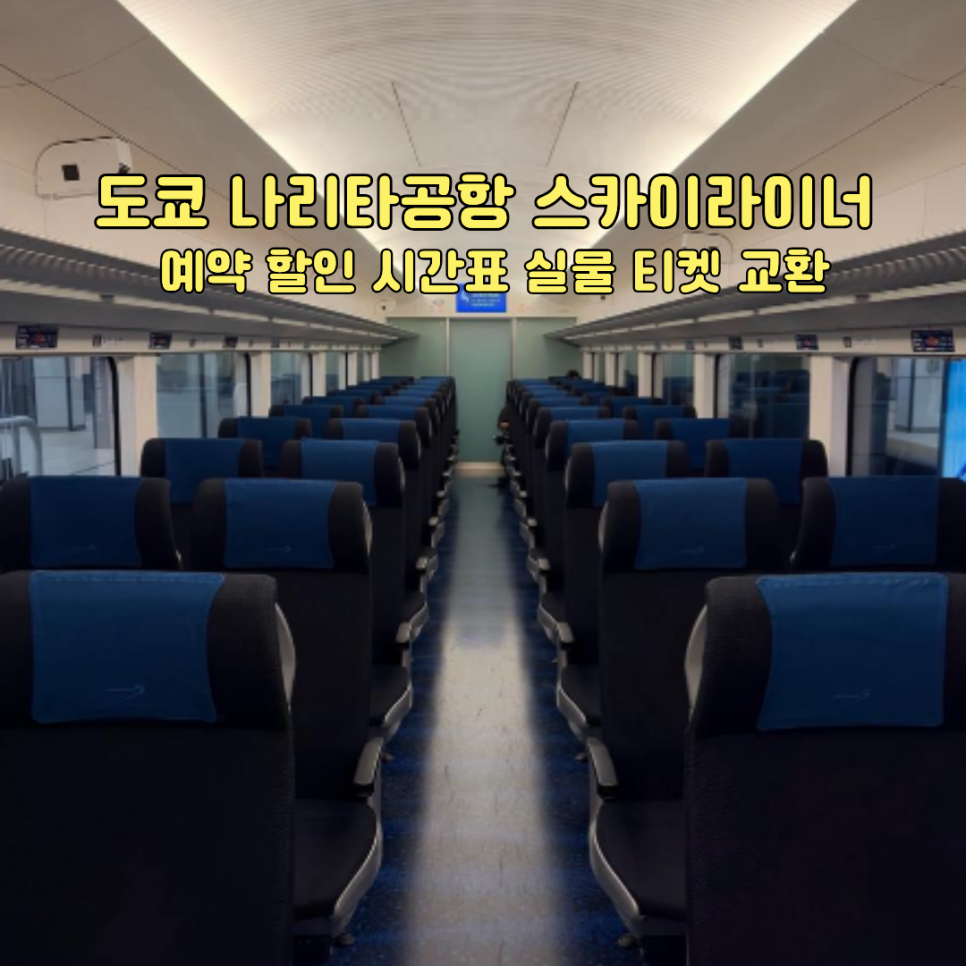 도쿄 나리타공항 스카이라이너 객실 내부의 파란색 전 좌석 지정석. 스카이라이너 예약 할인, 시간표, 실물 티켓 교환 안내 문구가 적힌 이미지