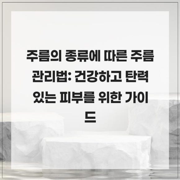 주름의 종류에 따른 주름 관리법: 건강하고 탄력 있는 피부를 위한 가이드 : 네이버 블로그