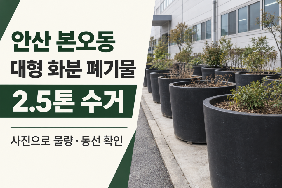 안산 폐기물 처리 작업 사례, 본오동 제조업체 대형 화분 2.5톤 트럭 수거